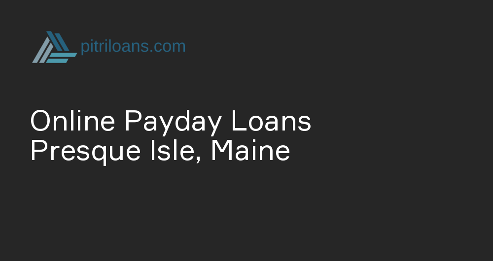 Online Payday Loans in Presque Isle, Maine