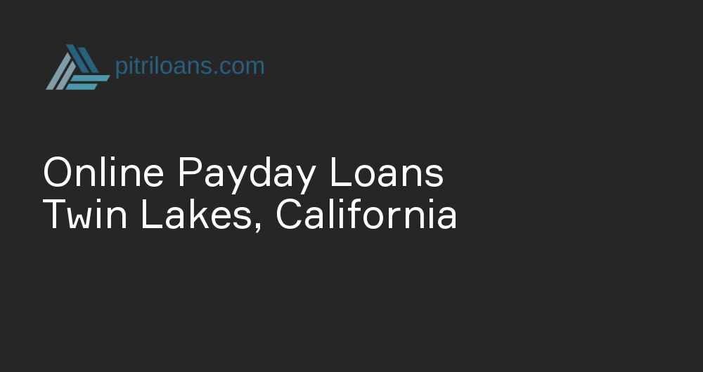 Online Payday Loans in Twin Lakes, California