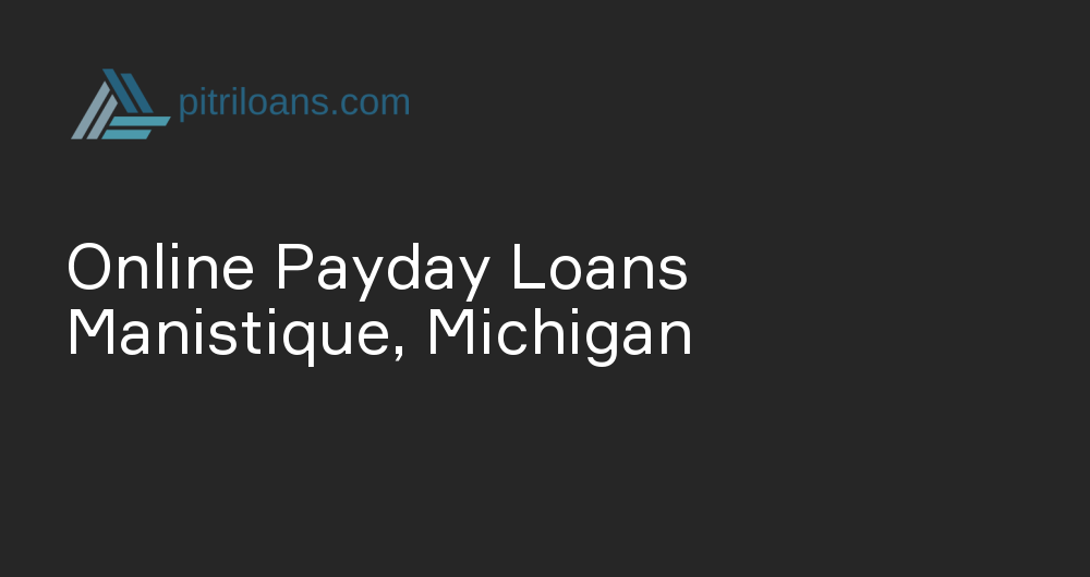 Online Payday Loans in Manistique, Michigan