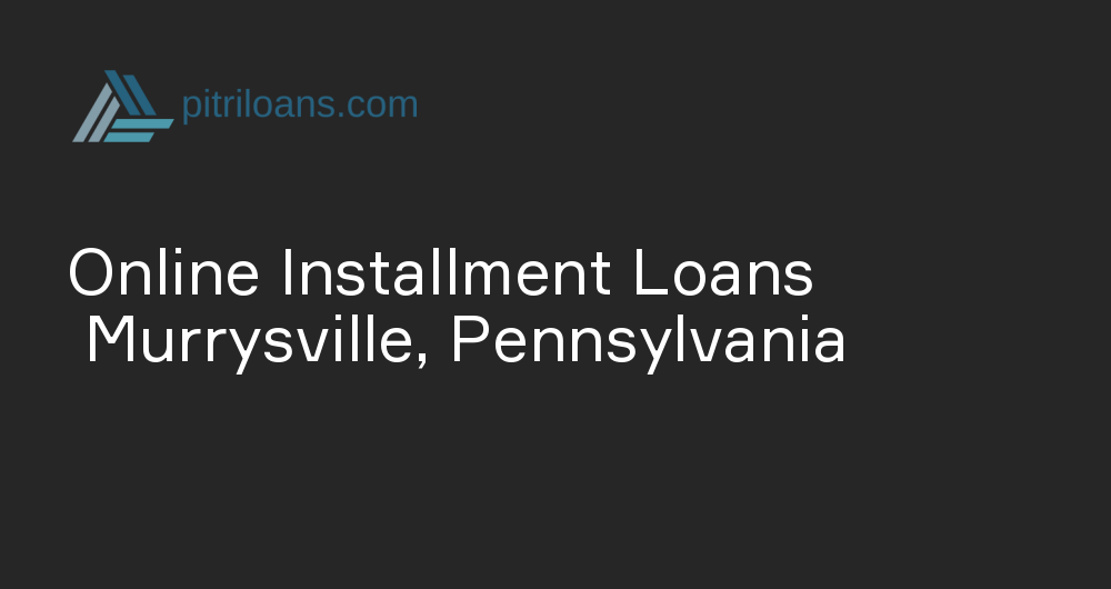 Online Installment Loans in Murrysville, Pennsylvania