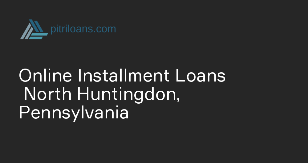 Online Installment Loans in North Huntingdon, Pennsylvania