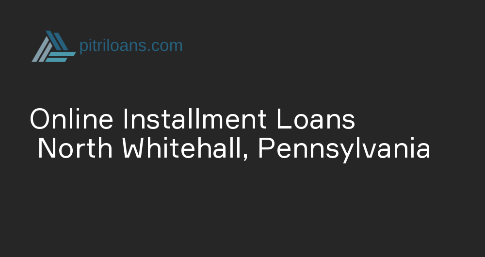 Online Installment Loans in North Whitehall, Pennsylvania