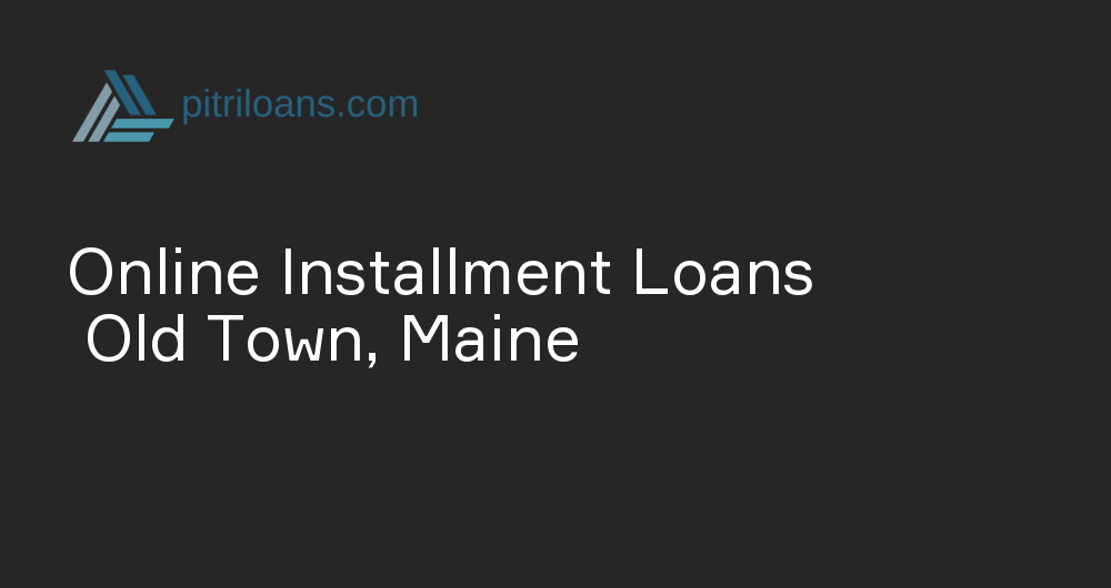 Online Installment Loans in Old Town, Maine