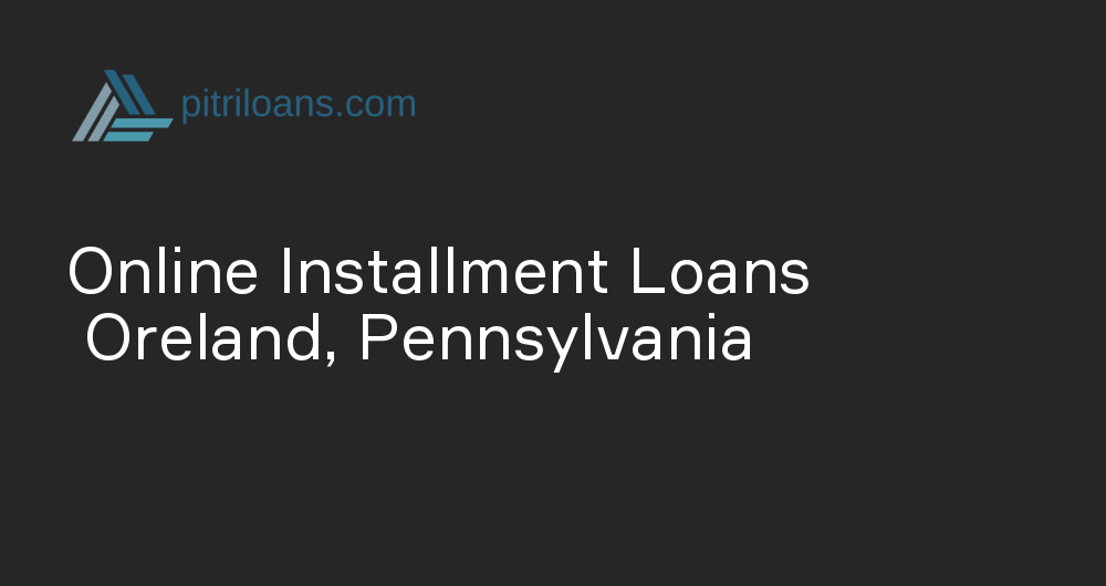 Online Installment Loans in Oreland, Pennsylvania