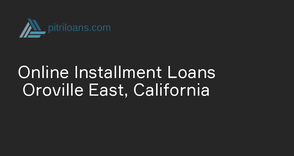 Online Installment Loans in Oroville East, California