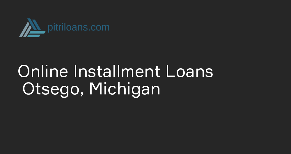 Online Installment Loans in Otsego, Michigan