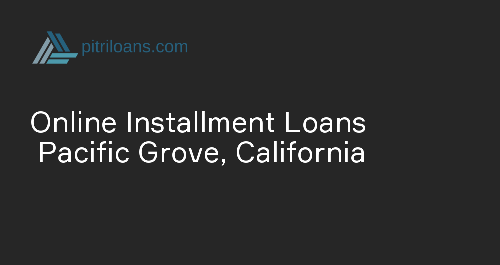 Online Installment Loans in Pacific Grove, California