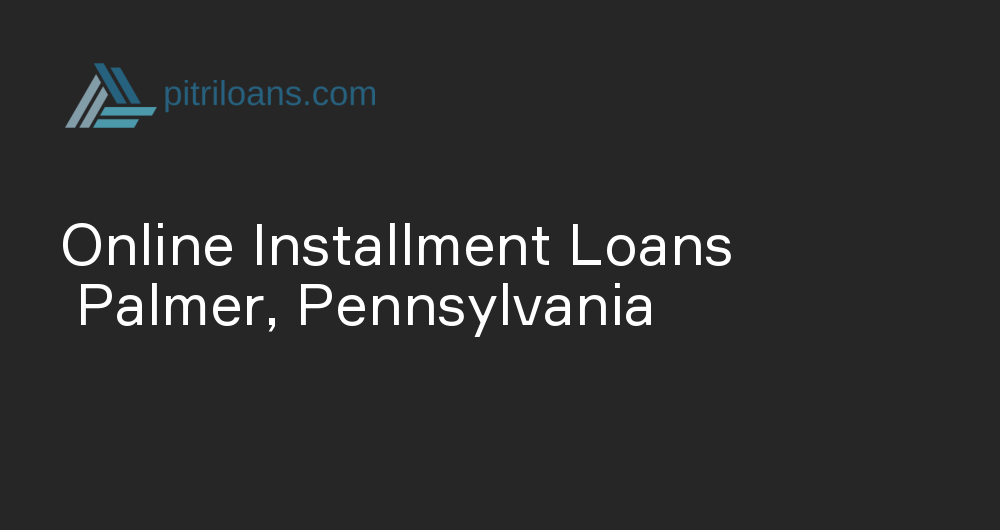 Online Installment Loans in Palmer, Pennsylvania