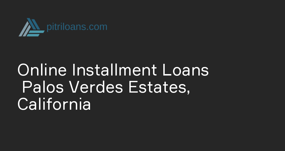 Online Installment Loans in Palos Verdes Estates, California