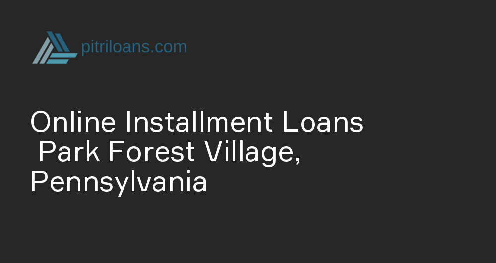 Online Installment Loans in Park Forest Village, Pennsylvania