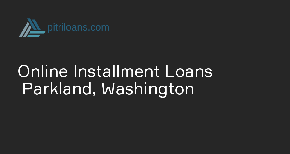 Online Installment Loans in Parkland, Washington