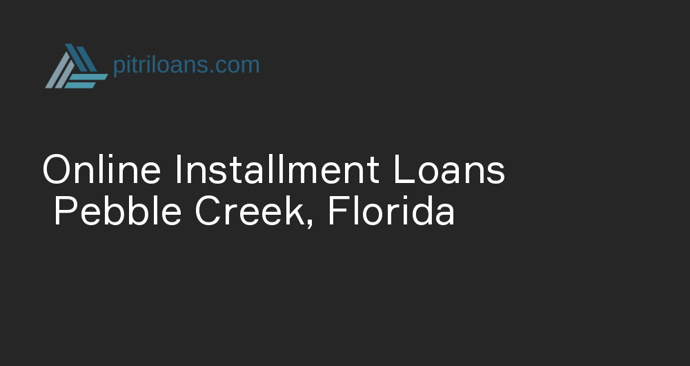 Online Installment Loans in Pebble Creek, Florida