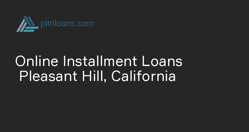 Online Installment Loans in Pleasant Hill, California