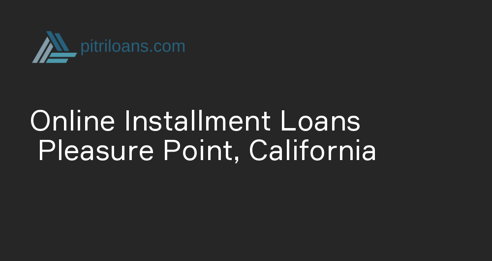 Online Installment Loans in Pleasure Point, California