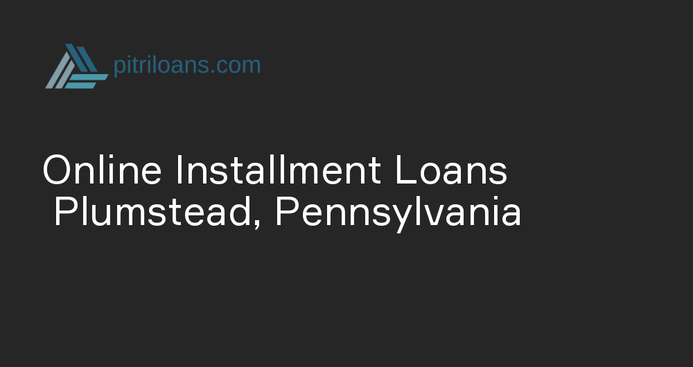 Online Installment Loans in Plumstead, Pennsylvania