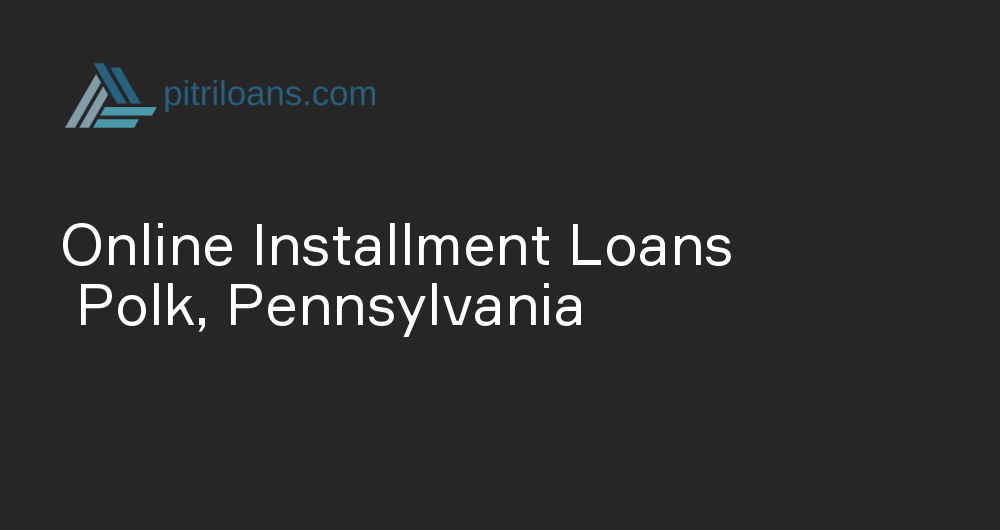 Online Installment Loans in Polk, Pennsylvania