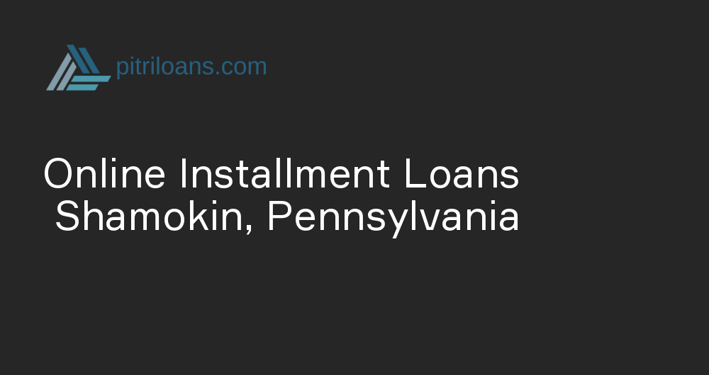 Online Installment Loans in Shamokin, Pennsylvania