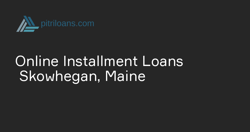 Online Installment Loans in Skowhegan, Maine