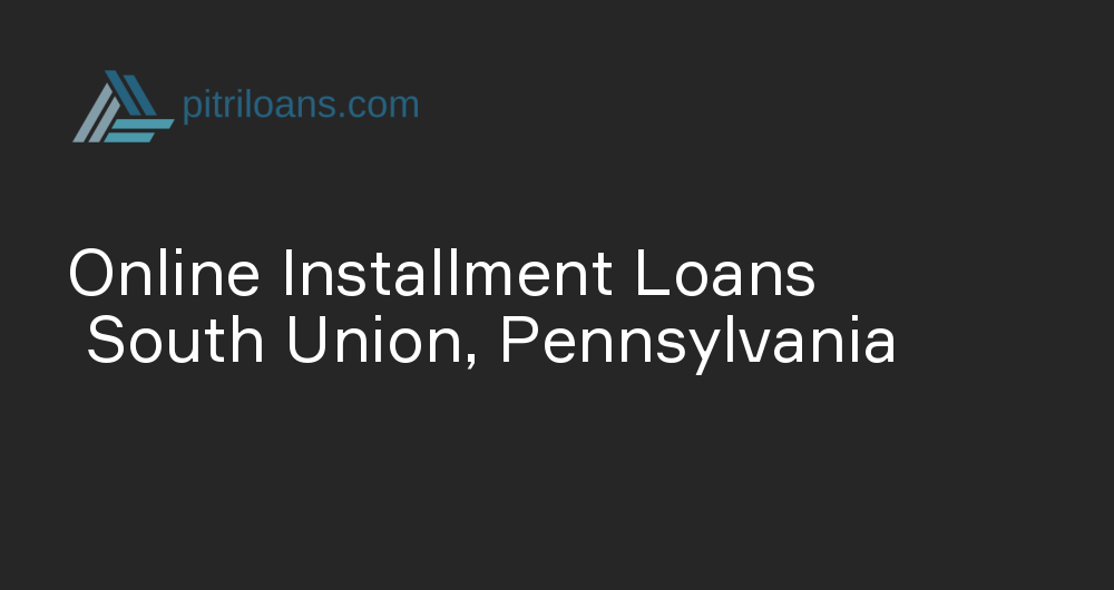 Online Installment Loans in South Union, Pennsylvania