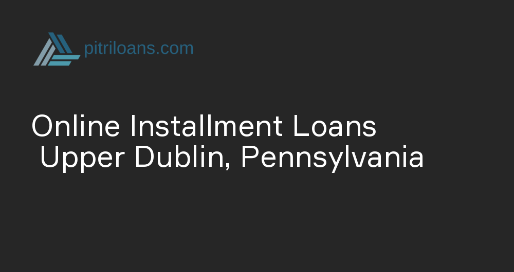 Online Installment Loans in Upper Dublin, Pennsylvania