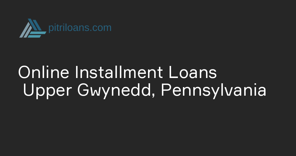 Online Installment Loans in Upper Gwynedd, Pennsylvania