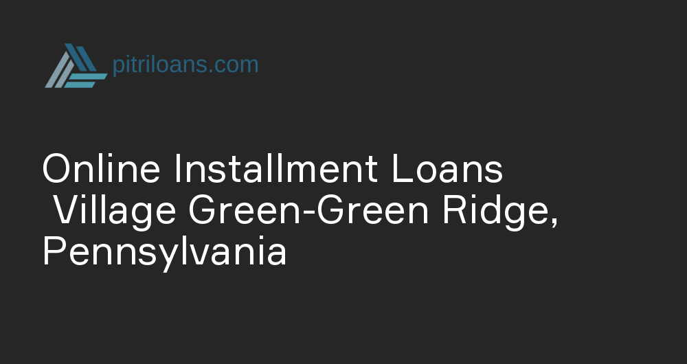 Online Installment Loans in Village Green-Green Ridge, Pennsylvania