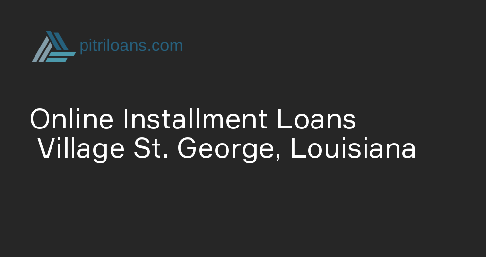 Online Installment Loans in Village St. George, Louisiana