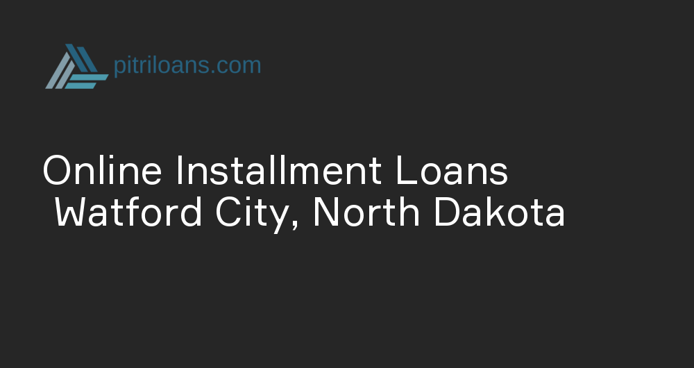 Online Installment Loans in Watford City, North Dakota