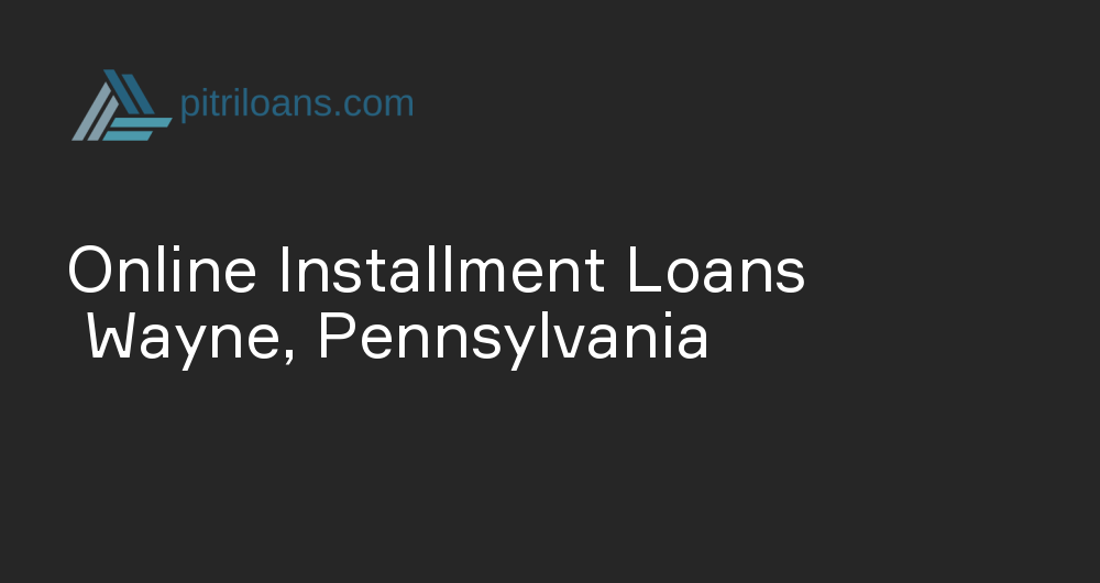 Online Installment Loans in Wayne, Pennsylvania