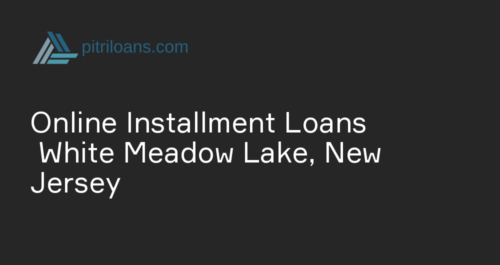 Online Installment Loans in White Meadow Lake, New Jersey