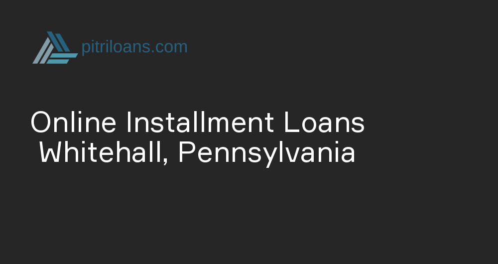 Online Installment Loans in Whitehall, Pennsylvania