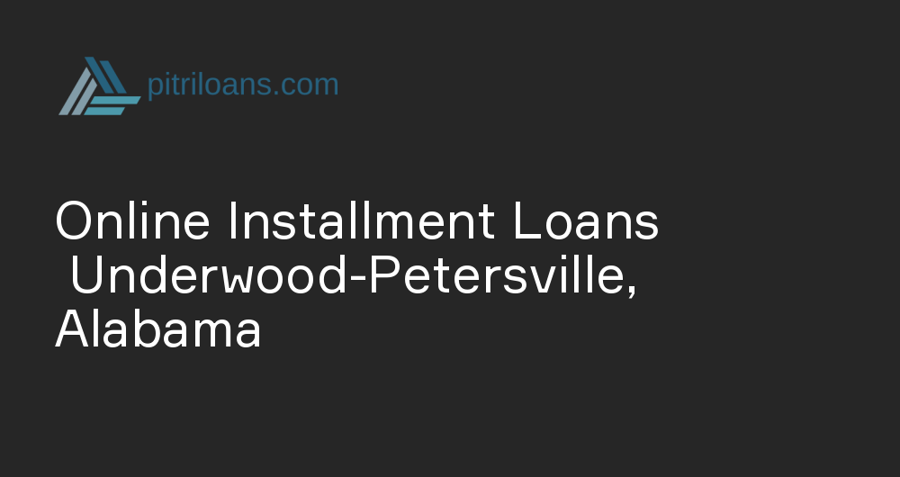 Online Installment Loans in Underwood-Petersville, Alabama