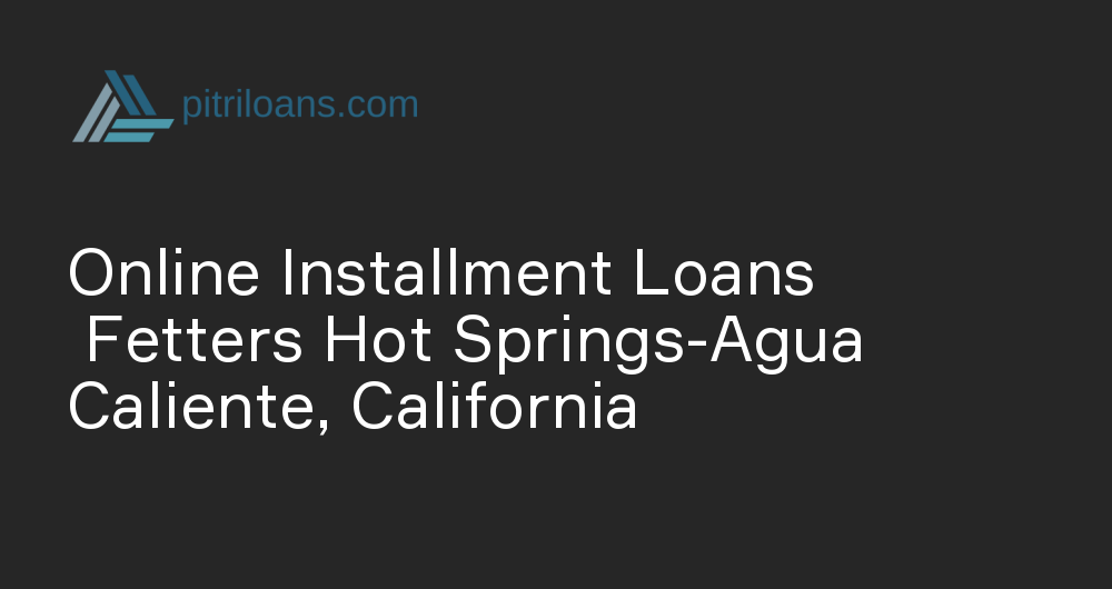 Online Installment Loans in Fetters Hot Springs-Agua Caliente, California