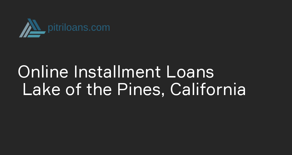 Online Installment Loans in Lake of the Pines, California