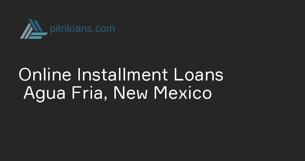 Online Installment Loans in Agua Fria, New Mexico