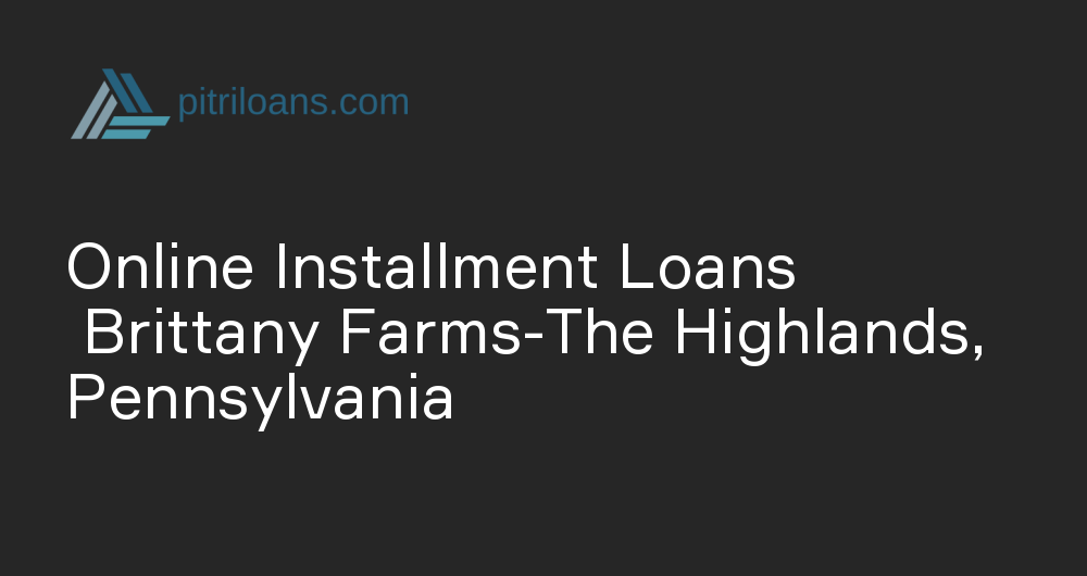 Online Installment Loans in Brittany Farms-The Highlands, Pennsylvania