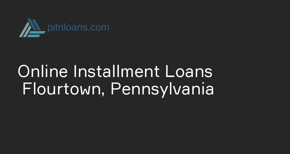 Online Installment Loans in Flourtown, Pennsylvania