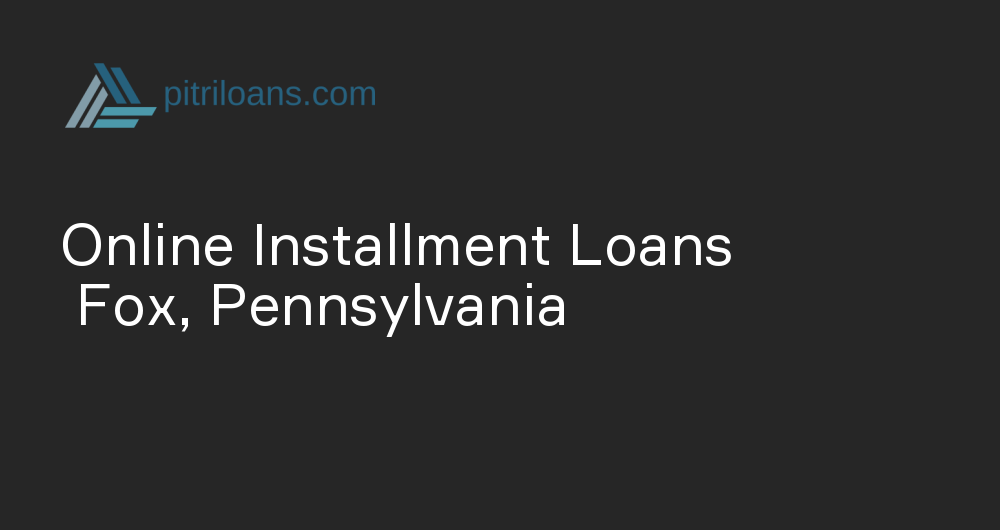 Online Installment Loans in Fox, Pennsylvania