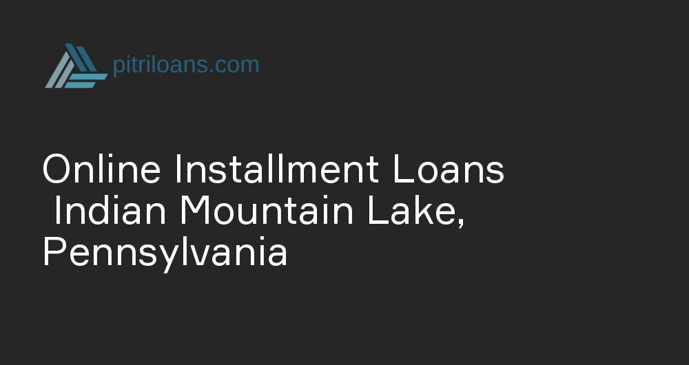 Online Installment Loans in Indian Mountain Lake, Pennsylvania