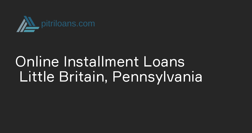 Online Installment Loans in Little Britain, Pennsylvania