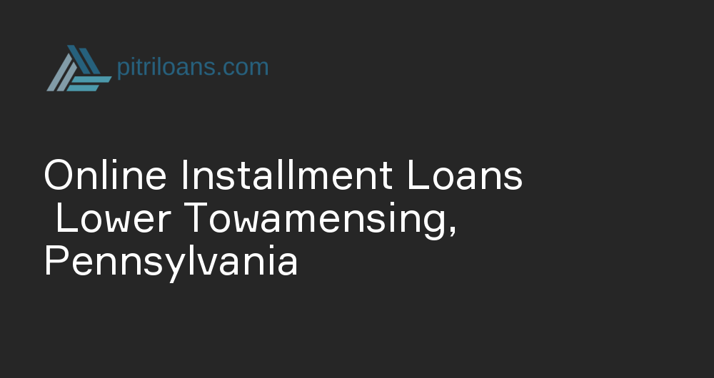 Online Installment Loans in Lower Towamensing, Pennsylvania