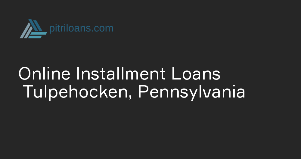 Online Installment Loans in Tulpehocken, Pennsylvania