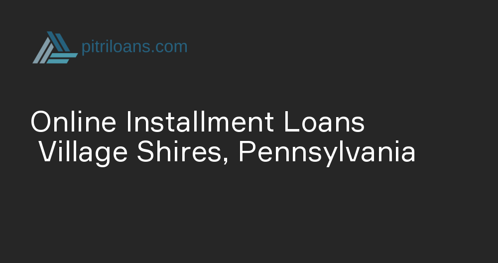 Online Installment Loans in Village Shires, Pennsylvania