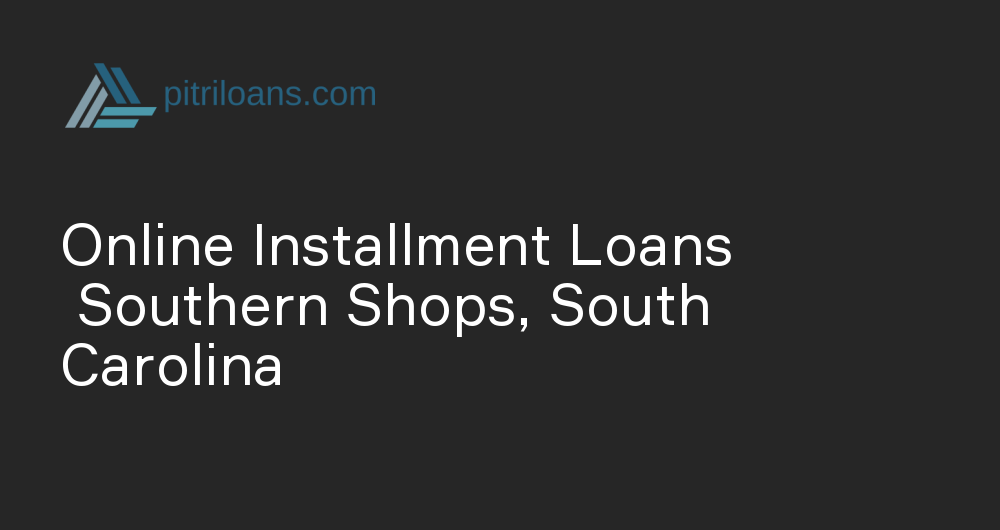 Online Installment Loans in Southern Shops, South Carolina