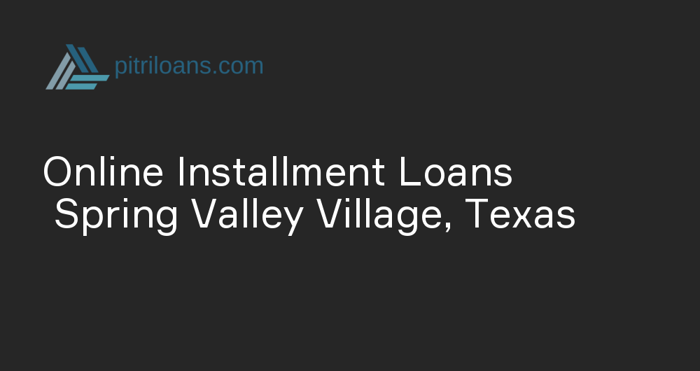 Online Installment Loans in Spring Valley Village, Texas