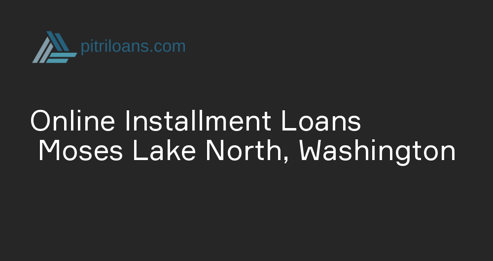 Online Installment Loans in Moses Lake North, Washington