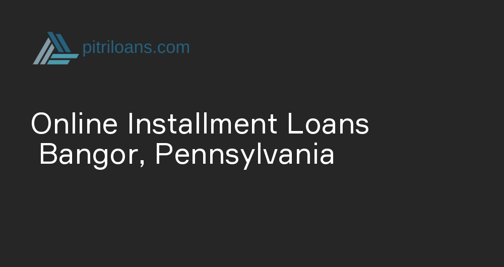 Online Installment Loans in Bangor, Pennsylvania