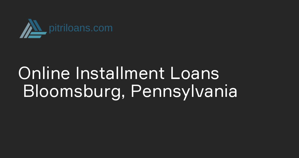 Online Installment Loans in Bloomsburg, Pennsylvania