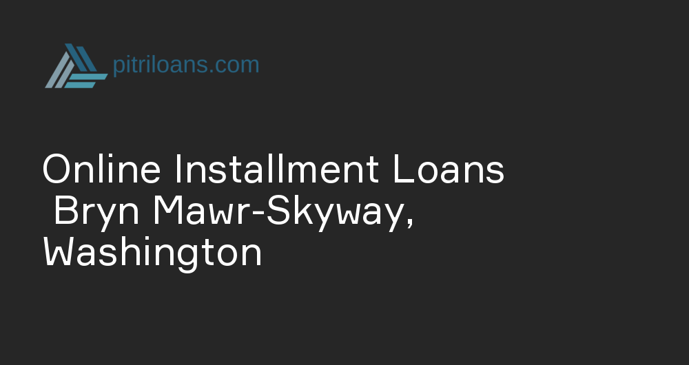 Online Installment Loans in Bryn Mawr-Skyway, Washington