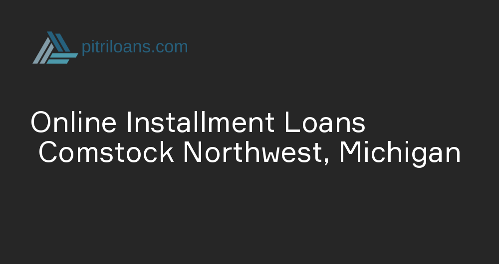 Online Installment Loans in Comstock Northwest, Michigan